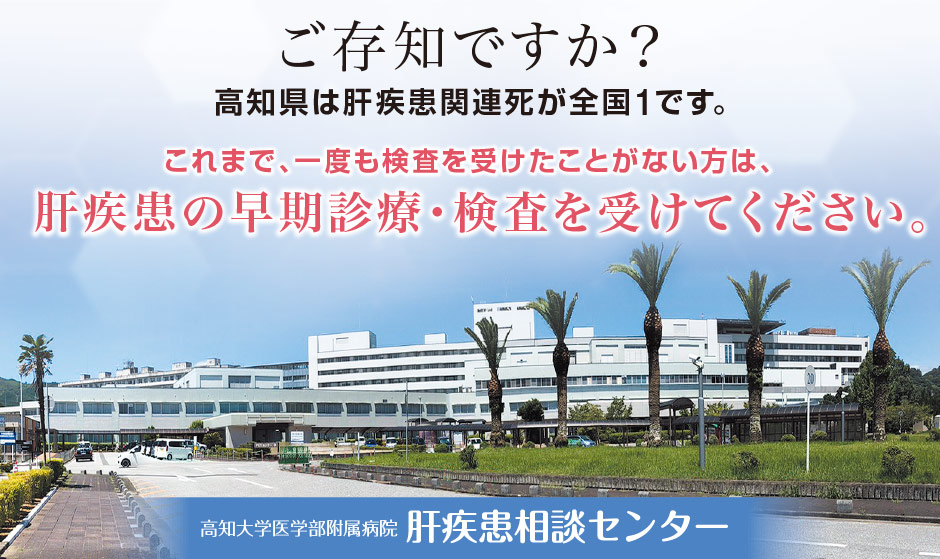 ご存知ですか？高知県は肝疾患関連死が全国1です。これまで、一度も検査を受けたことがない方は、肝疾患の早期診療・検査を受けてください。