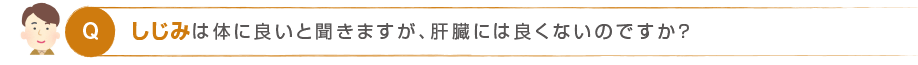 Q. しじみは体に良いと聞きますが、肝臓には良くないのですか？